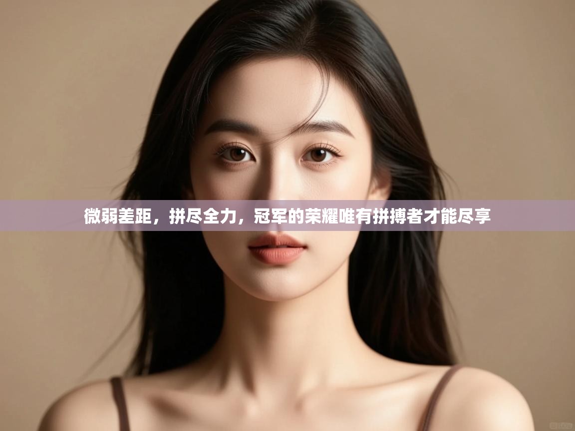 微弱差距，拼尽全力，冠军的荣耀唯有拼搏者才能尽享