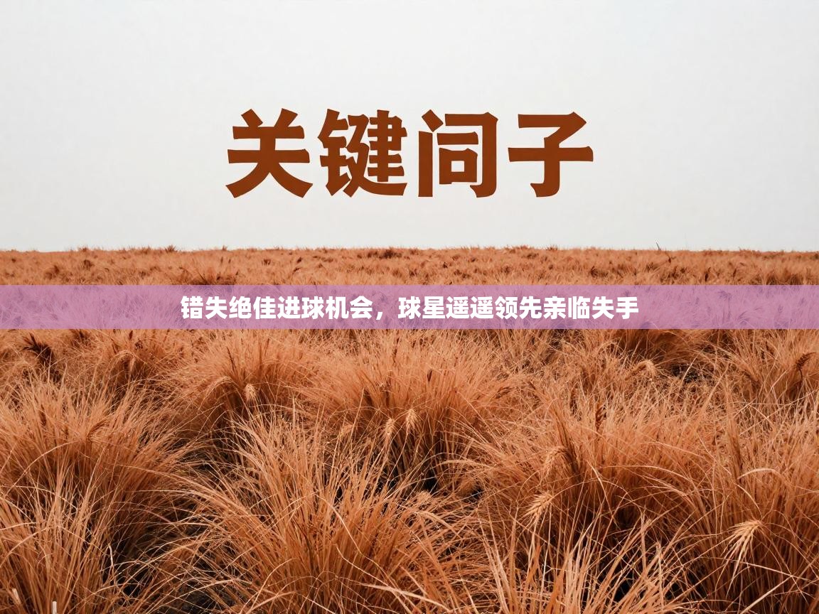 错失绝佳进球机会，球星遥遥领先亲临失手