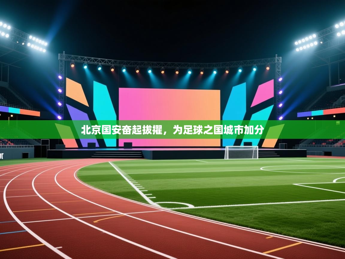 北京国安奋起拔擢,为足球之国城市加分