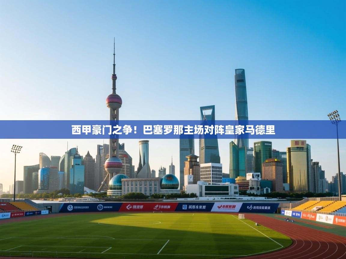 西甲豪门之争!巴塞罗那主场对阵皇家马德里