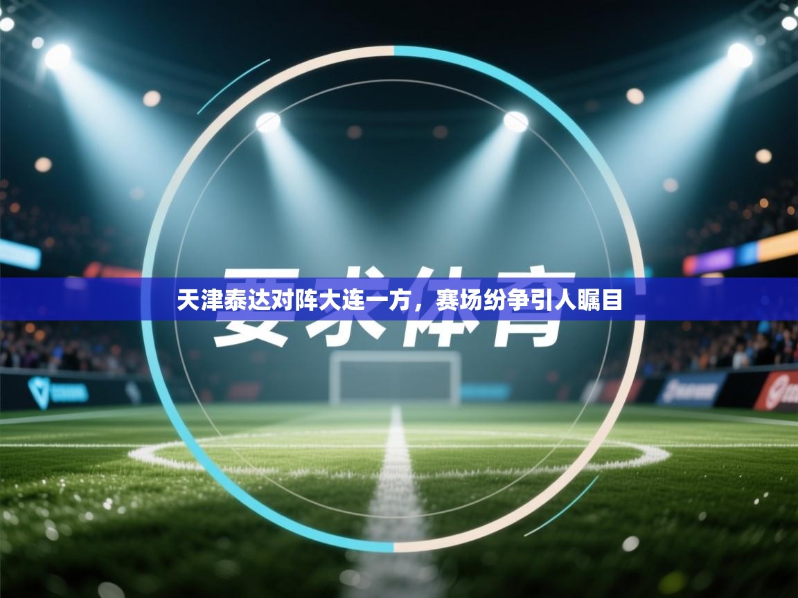 天津泰达对阵大连一方，赛场纷争引人瞩目  第1张