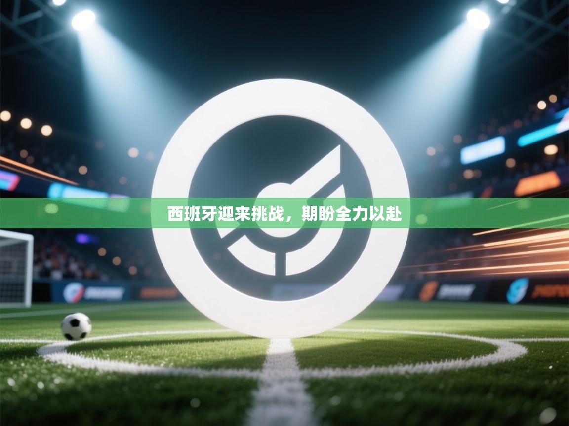 西班牙迎来挑战,期盼全力以赴