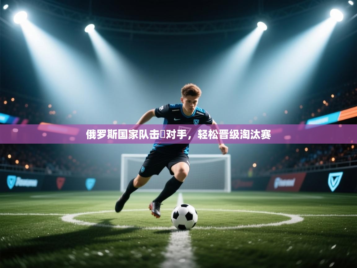 俄罗斯国家队击溋对手，轻松晋级淘汰赛  第2张