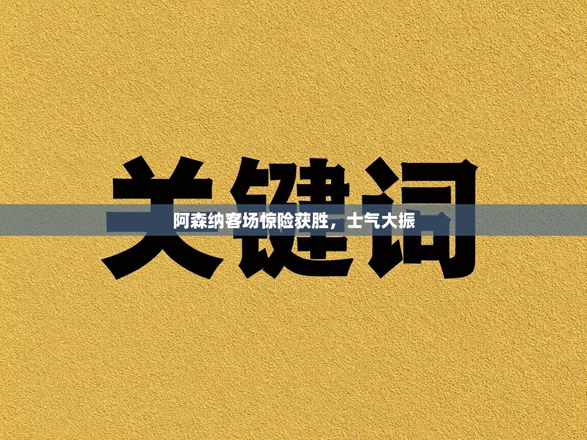 阿森纳客场惊险获胜，士气大振  第2张