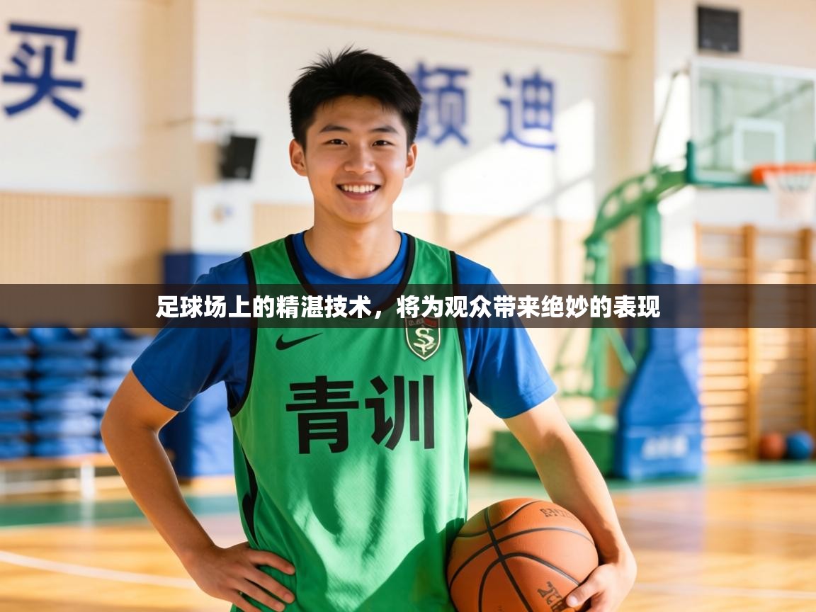 足球场上的精湛技术，将为观众带来绝妙的表现