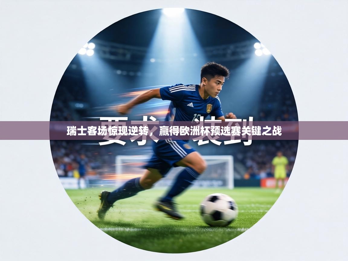 瑞士客场惊现逆转,赢得欧洲杯预选赛关键之战 第2张